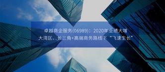 卓越商企服務(wù)(06989)：2020年業(yè)績(jī)大增，大灣區(qū)、長(zhǎng)三角+高端商務(wù)路線下“飛速生長(zhǎng)”