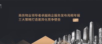 商務(wù)物業(yè)領(lǐng)導(dǎo)者卓越商企服務(wù)發(fā)布亮眼年報(bào)，三大策略打造差異化競(jìng)爭(zhēng)壁壘