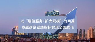 以“增值服務(wù)+擴(kuò)大規(guī)?！睘閮梢?卓越商企業(yè)績(jī)指標(biāo)實(shí)現(xiàn)全面騰飛