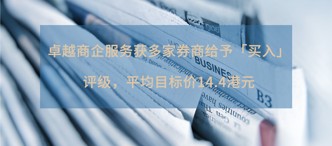 卓越商企服務(wù)獲多家券商給予「買入」評級，平均目標(biāo)價14.4港元